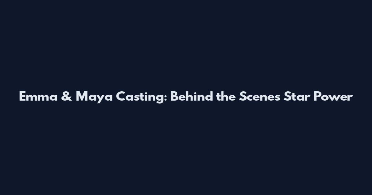 Emma & Maya Casting: Behind the Scenes Star Power