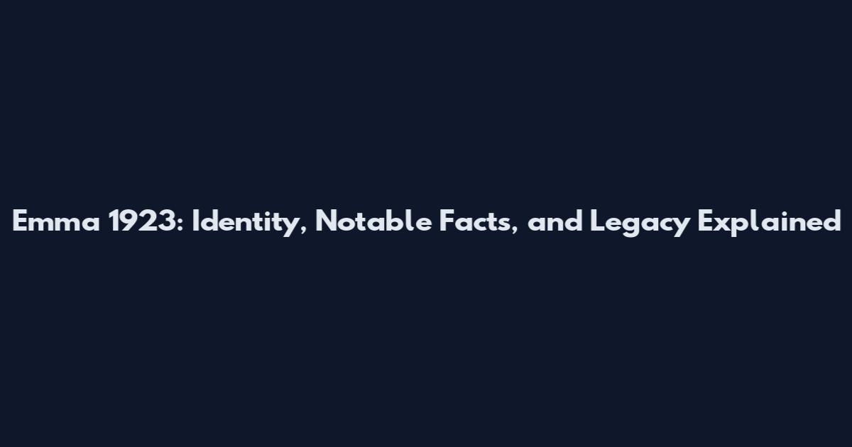Emma 1923: Identity, Notable Facts, and Legacy Explained