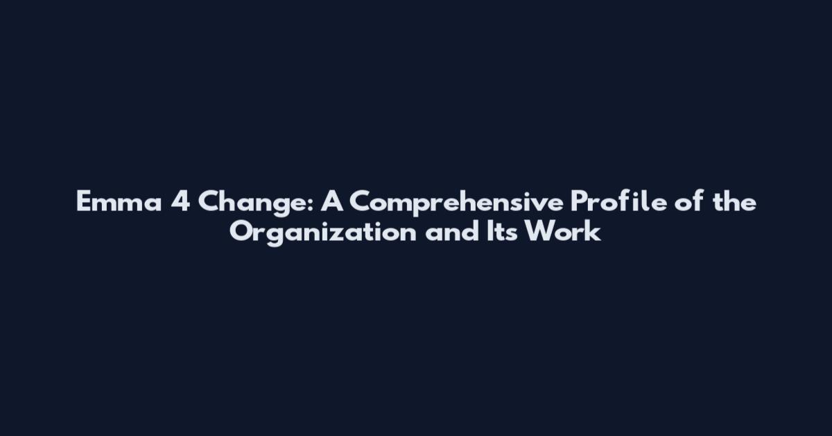 Emma 4 Change: A Comprehensive Profile of the Organization and Its Work