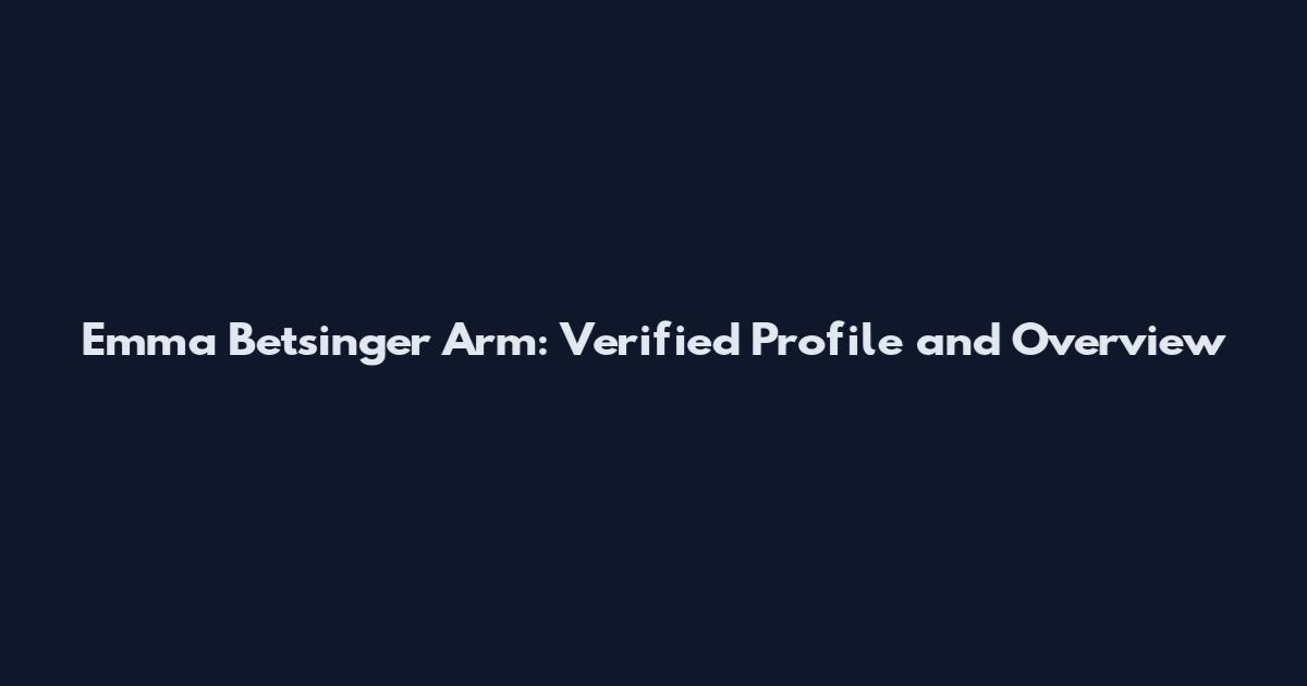 Emma Betsinger Arm: Verified Profile and Overview