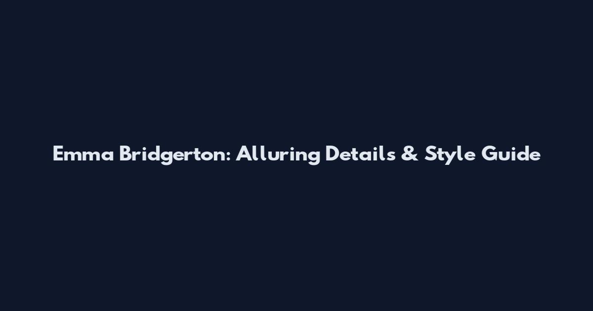 Emma Bridgerton: Alluring Details & Style Guide