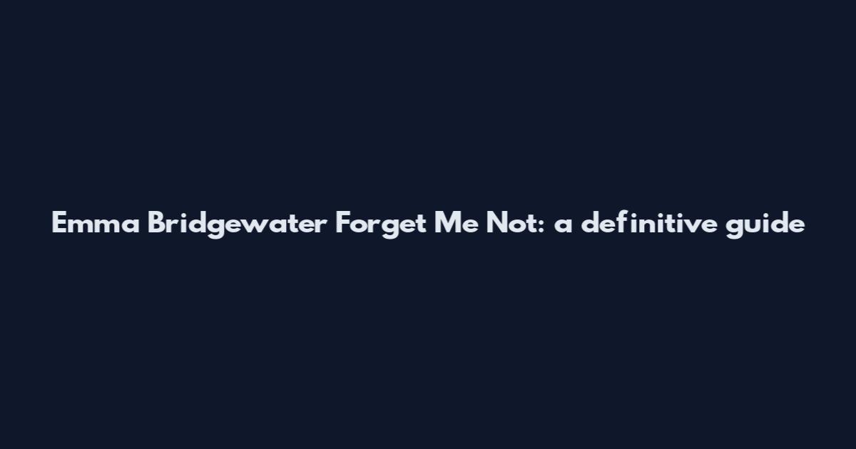 Emma Bridgewater Forget Me Not: a definitive guide