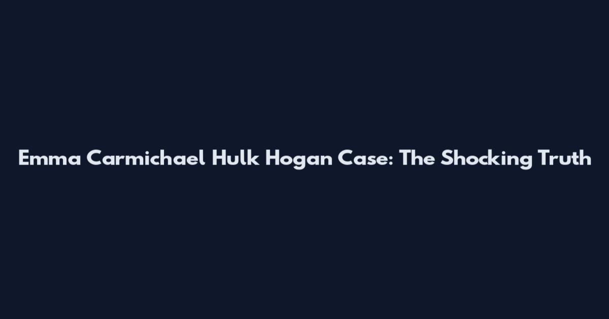 Emma Carmichael Hulk Hogan Case: The Shocking Truth