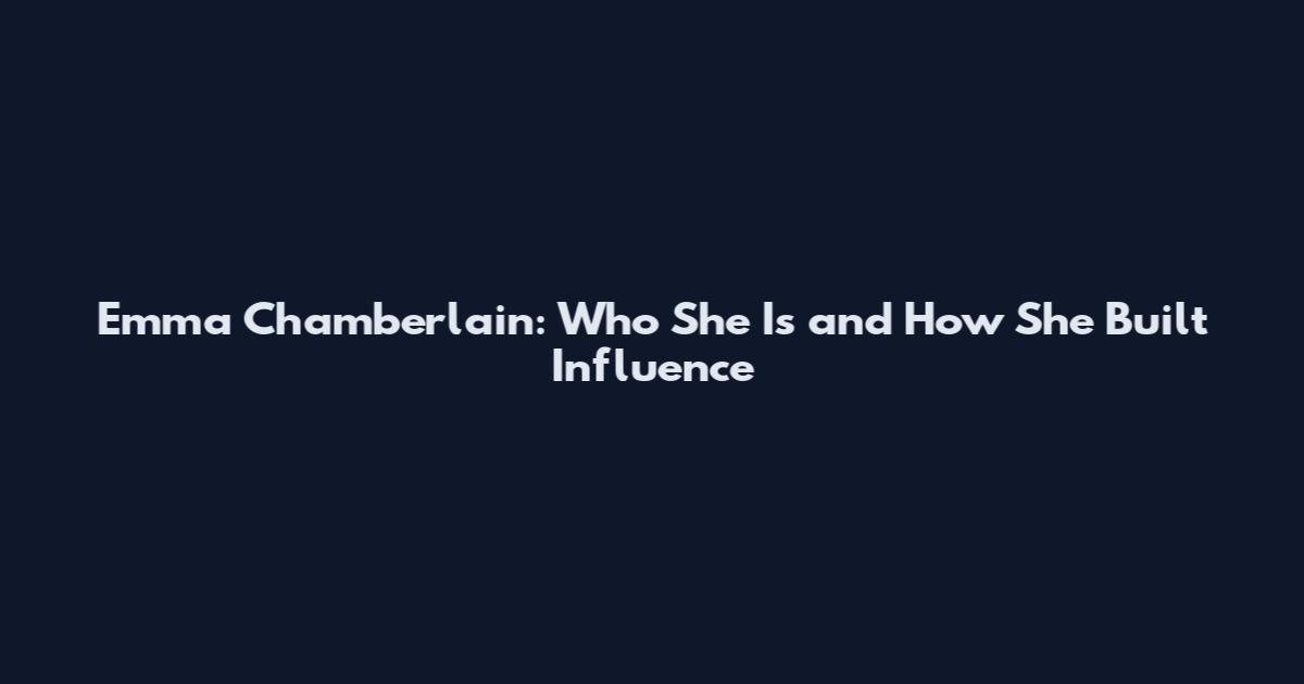 Emma Chamberlain: Who She Is and How She Built Influence