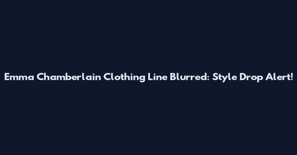 Emma Chamberlain Clothing Line Blurred: Style Drop Alert!