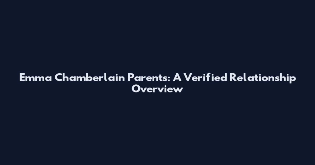 Emma Chamberlain Parents: A Verified Relationship Overview