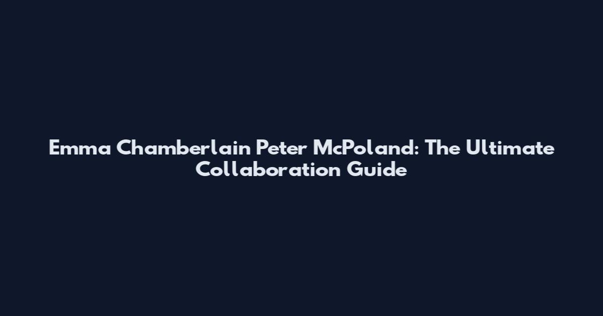 Emma Chamberlain Peter McPoland: The Ultimate Collaboration Guide