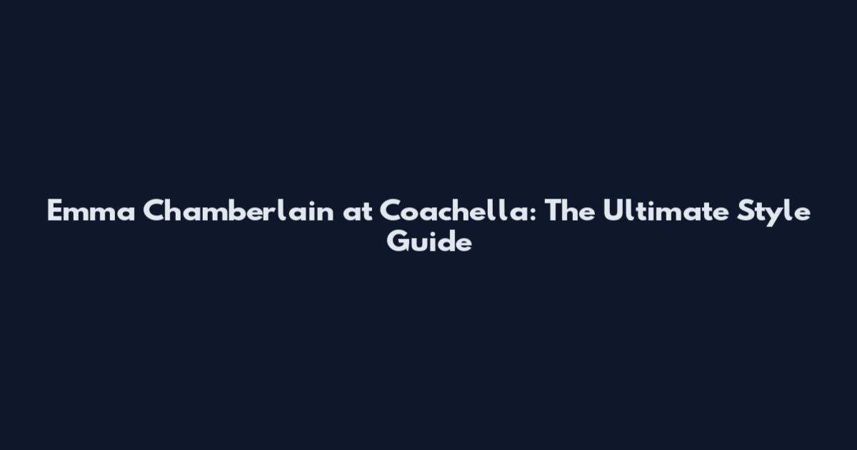 Emma Chamberlain at Coachella: The Ultimate Style Guide
