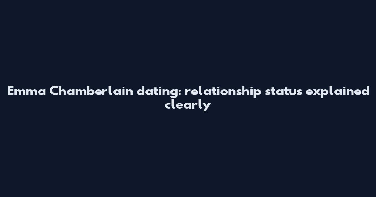 Emma Chamberlain dating: relationship status explained clearly