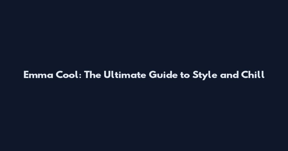 Emma Cool: The Ultimate Guide to Style and Chill