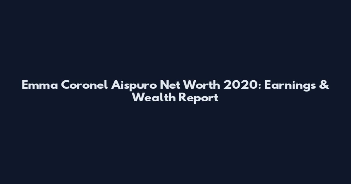 Emma Coronel Aispuro Net Worth 2020: Earnings & Wealth Report