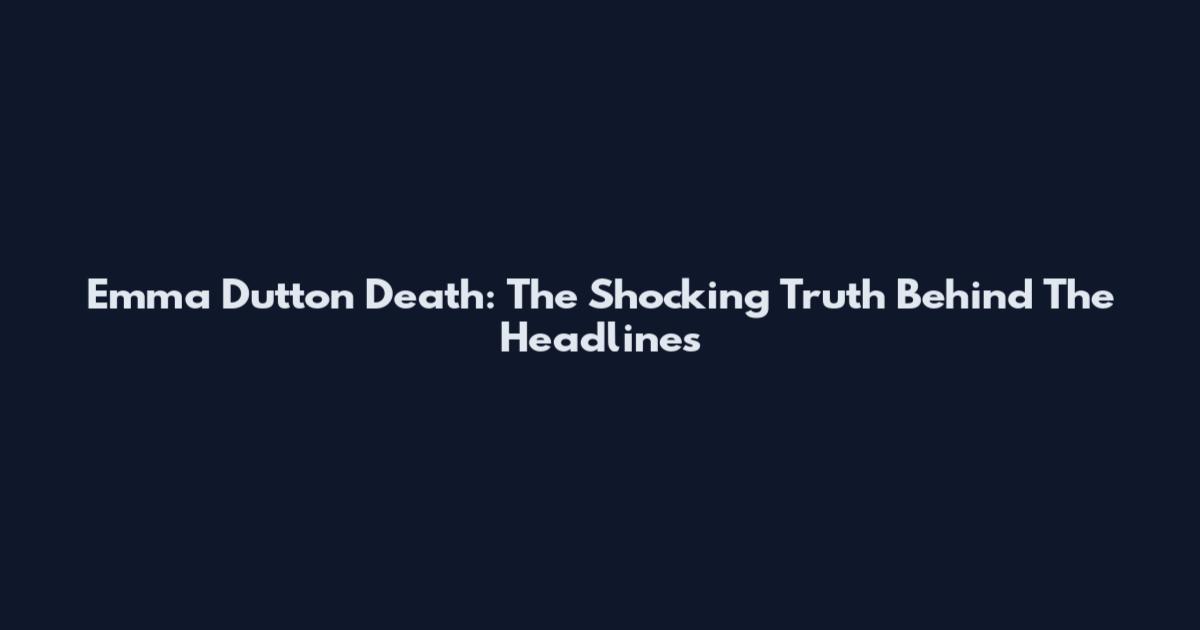 Emma Dutton Death: The Shocking Truth Behind The Headlines
