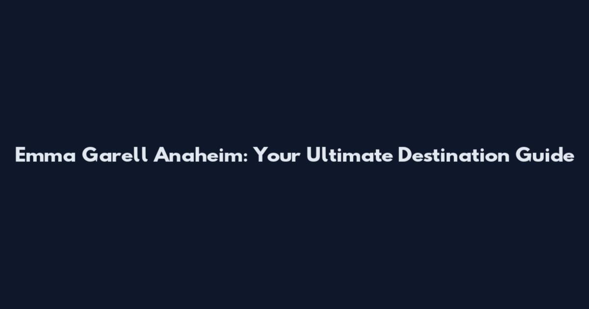 Emma Garell Anaheim: Your Ultimate Destination Guide