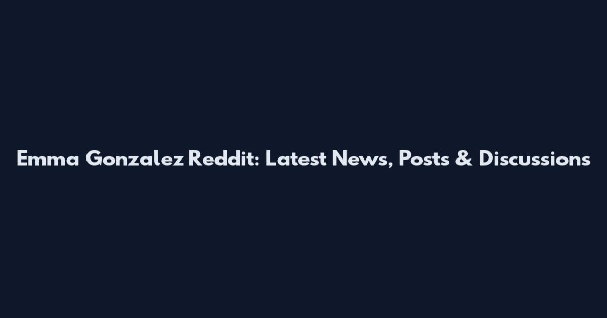 Emma Gonzalez Reddit: Latest News, Posts & Discussions