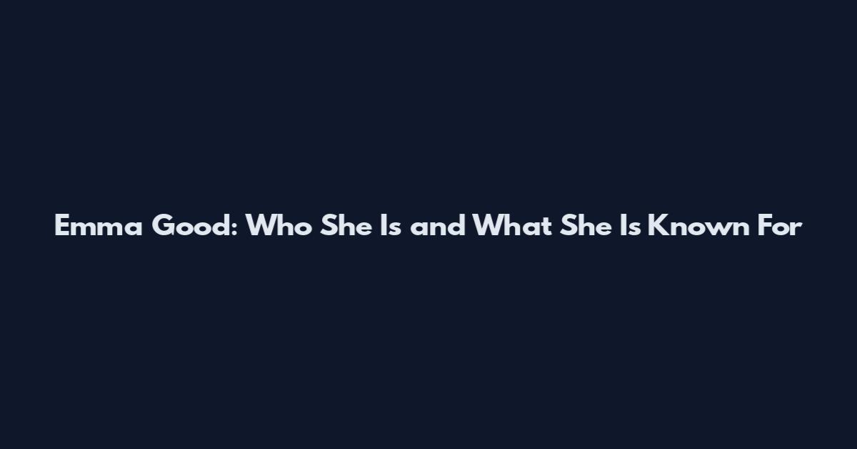 Emma Good: Who She Is and What She Is Known For