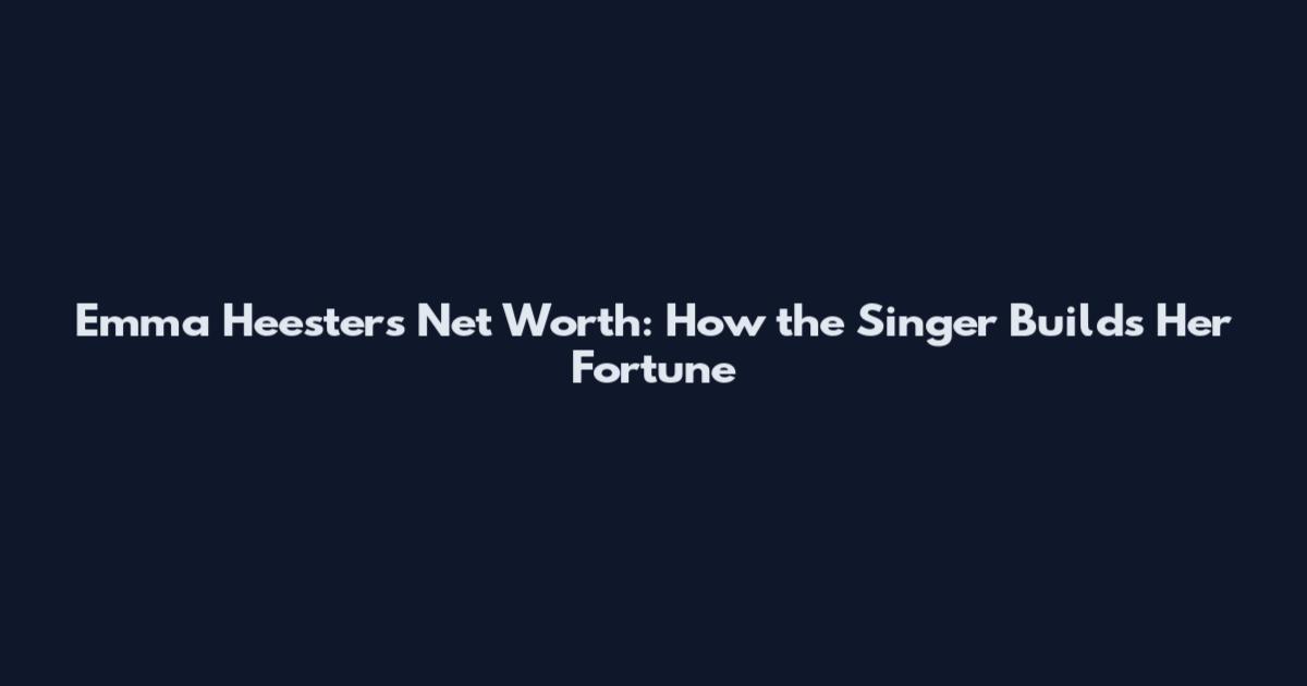 Emma Heesters Net Worth: How the Singer Builds Her Fortune