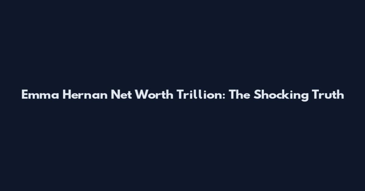 Emma Hernan Net Worth Trillion: The Shocking Truth