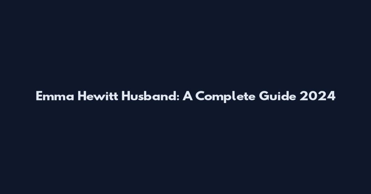 Emma Hewitt Husband: A Complete Guide 2024