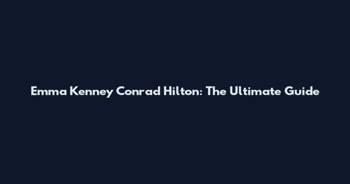 Emma Kenney Conrad Hilton: The Ultimate Guide