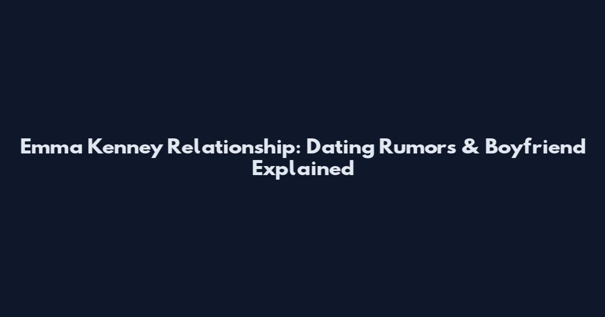 Emma Kenney Relationship: Dating Rumors & Boyfriend Explained