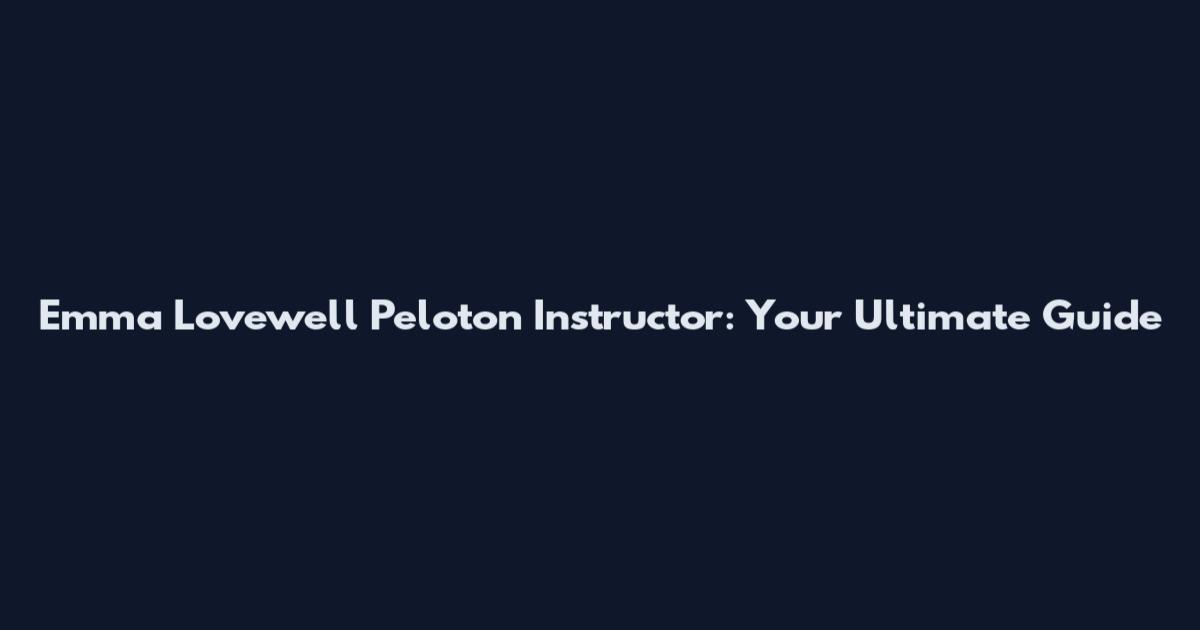 Emma Lovewell Peloton Instructor: Your Ultimate Guide