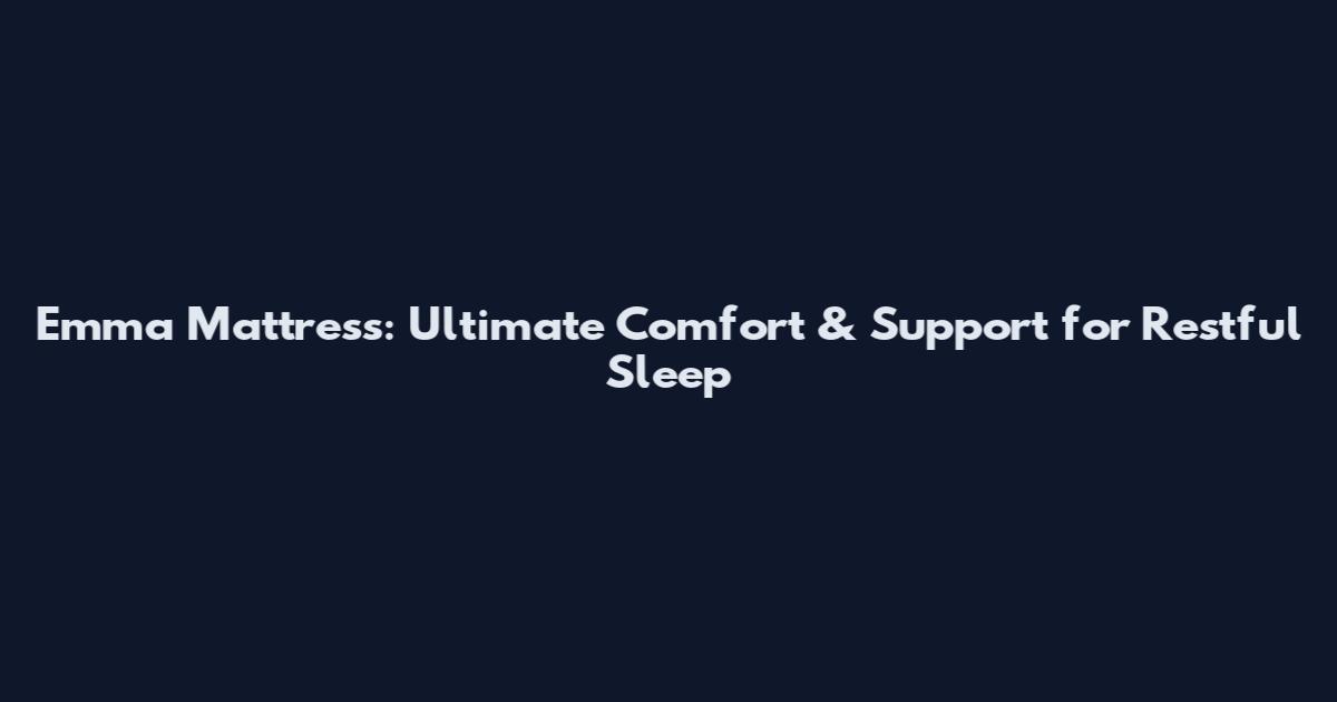 Emma Mattress: Ultimate Comfort & Support for Restful Sleep
