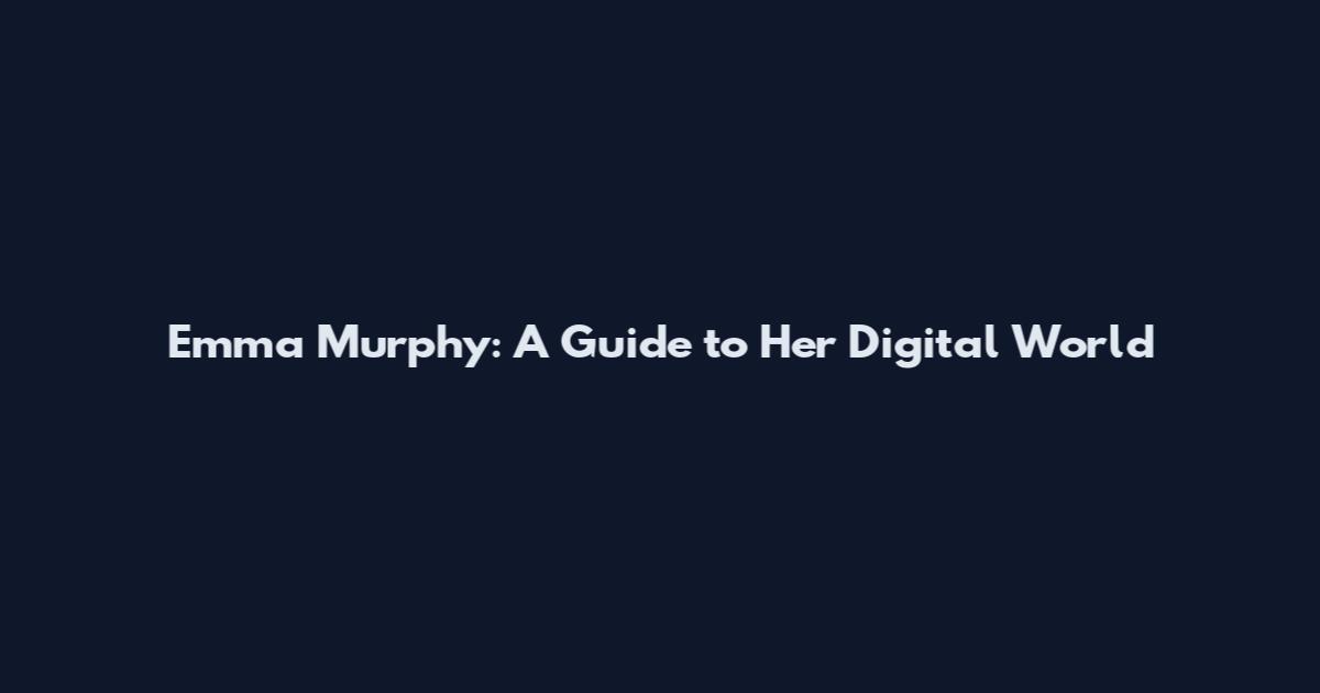 Emma Murphy: A Guide to Her Digital World