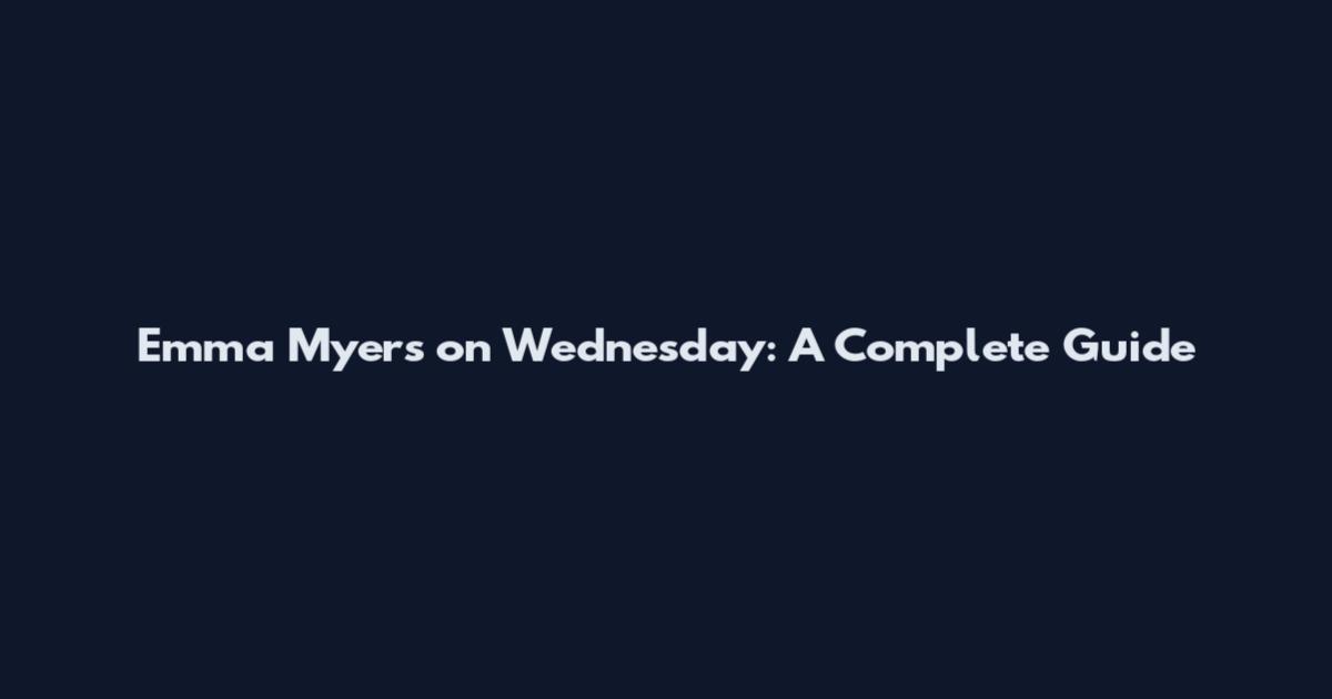 Emma Myers on Wednesday: A Complete Guide