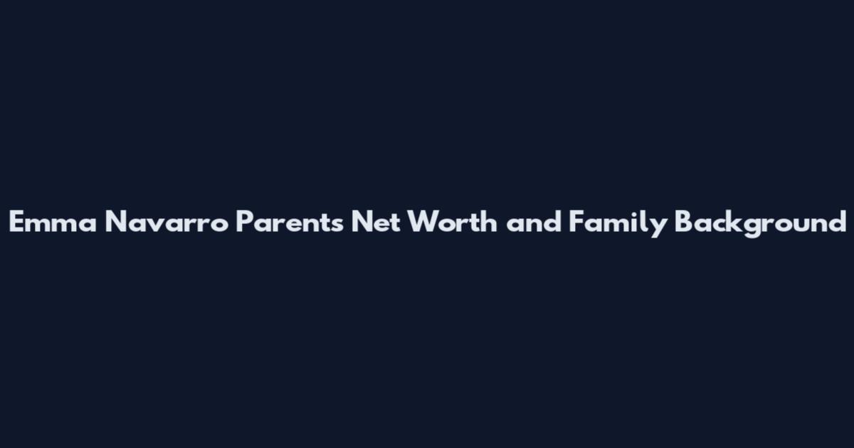 Emma Navarro Parents Net Worth and Family Background