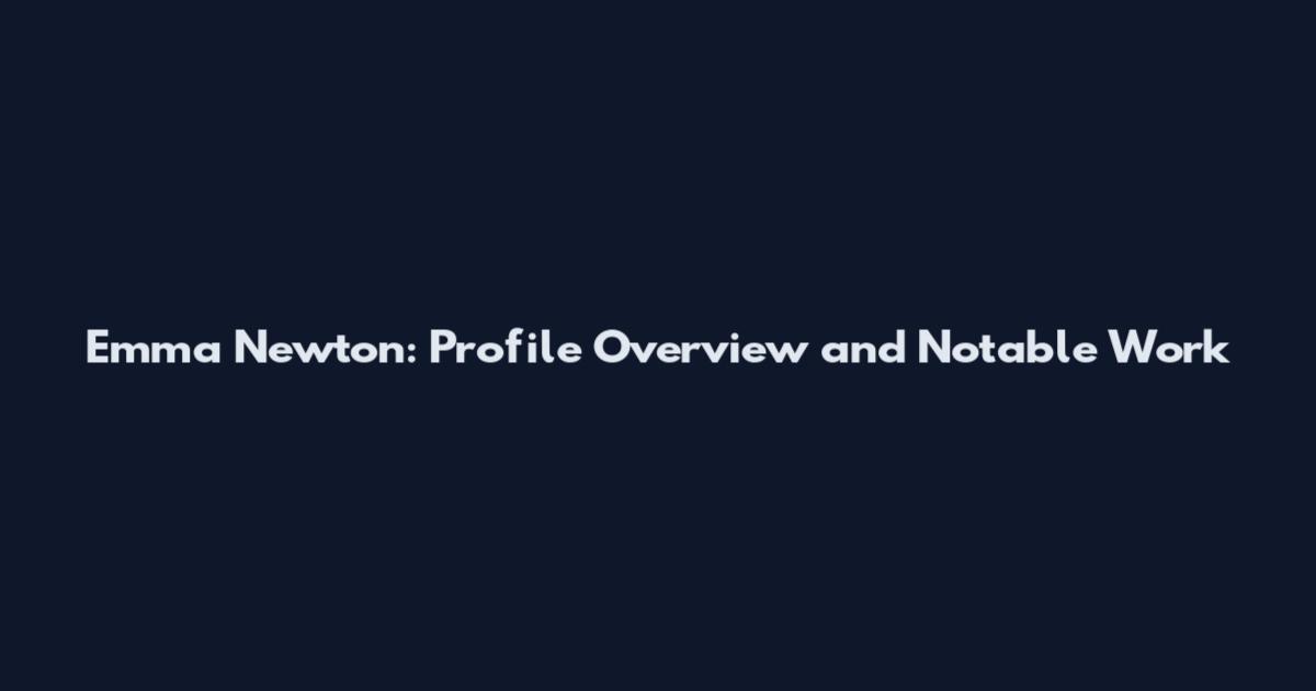 Emma Newton: Profile Overview and Notable Work