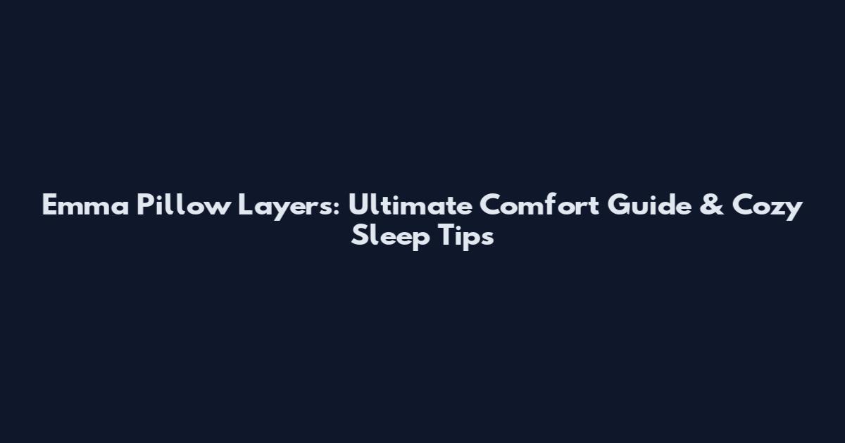 Emma Pillow Layers: Ultimate Comfort Guide & Cozy Sleep Tips