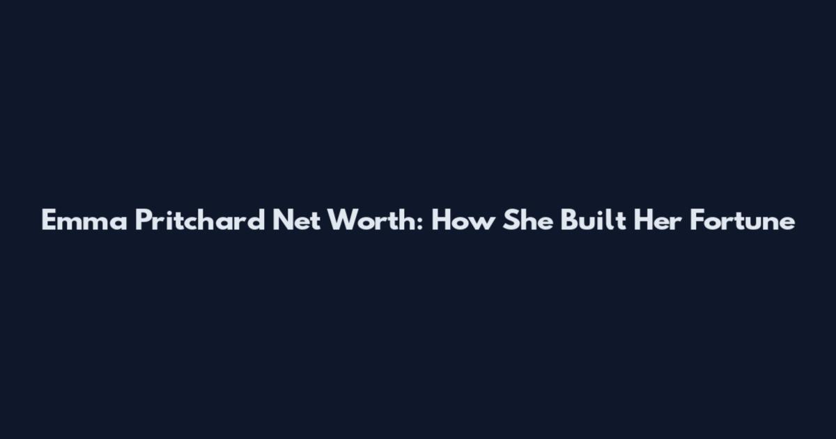 Emma Pritchard Net Worth: How She Built Her Fortune