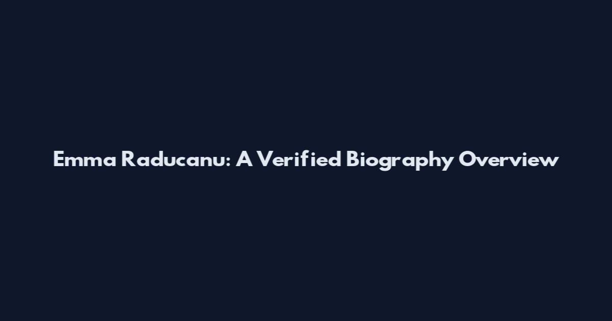 Emma Raducanu: A Verified Biography Overview