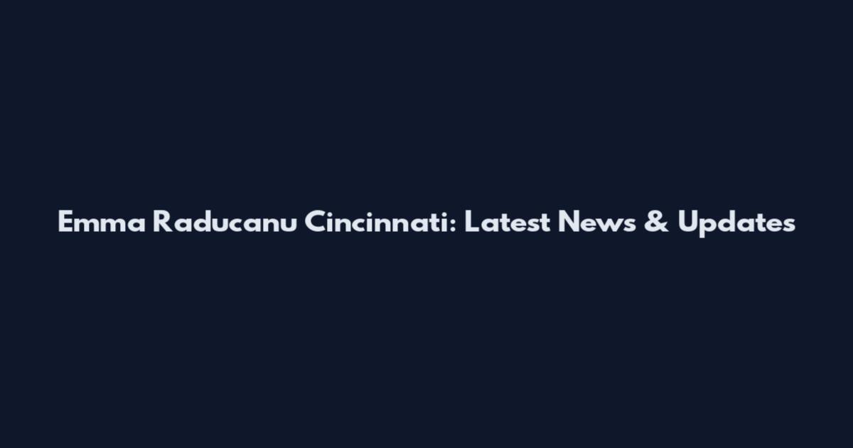 Emma Raducanu Cincinnati: Latest News & Updates