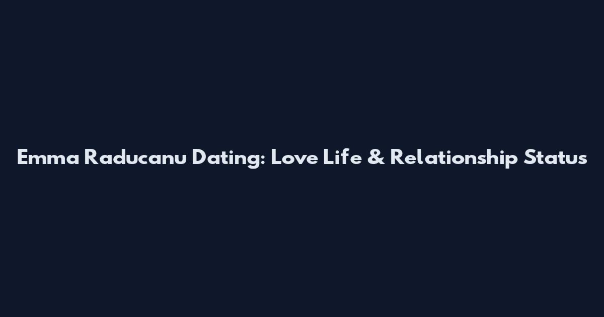 Emma Raducanu Dating: Love Life & Relationship Status