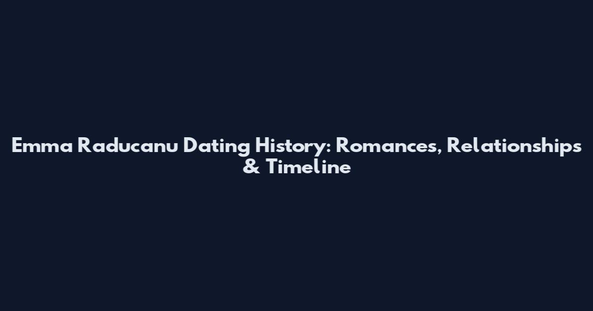 Emma Raducanu Dating History: Romances, Relationships & Timeline