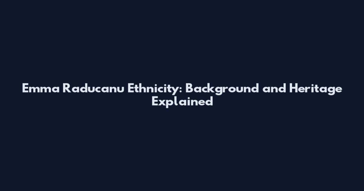 Emma Raducanu Ethnicity: Background and Heritage Explained