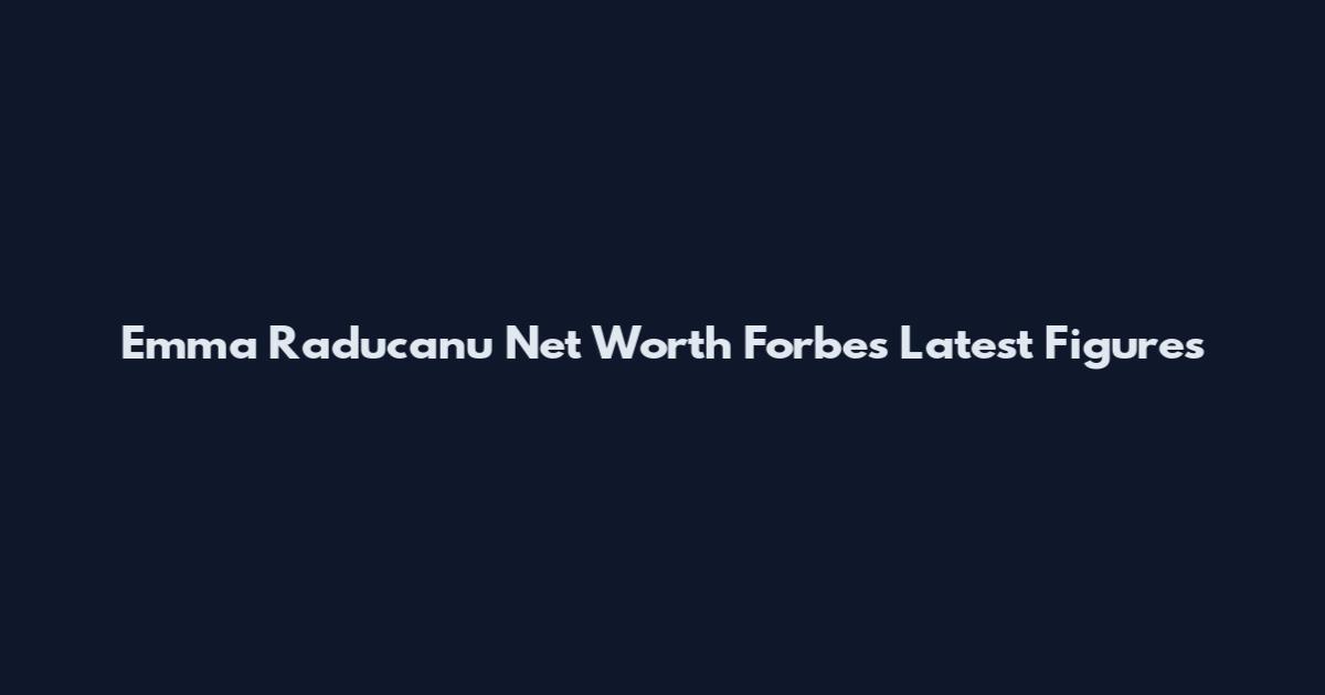 Emma Raducanu Net Worth Forbes Latest Figures