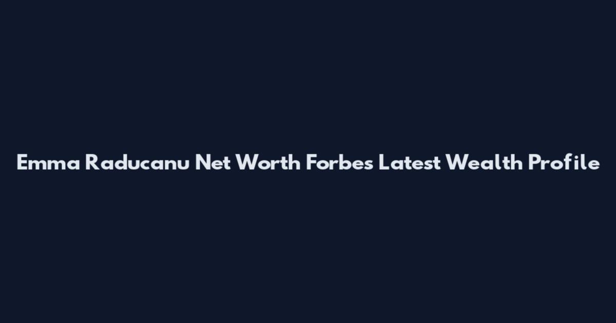 Emma Raducanu Net Worth Forbes Latest Wealth Profile