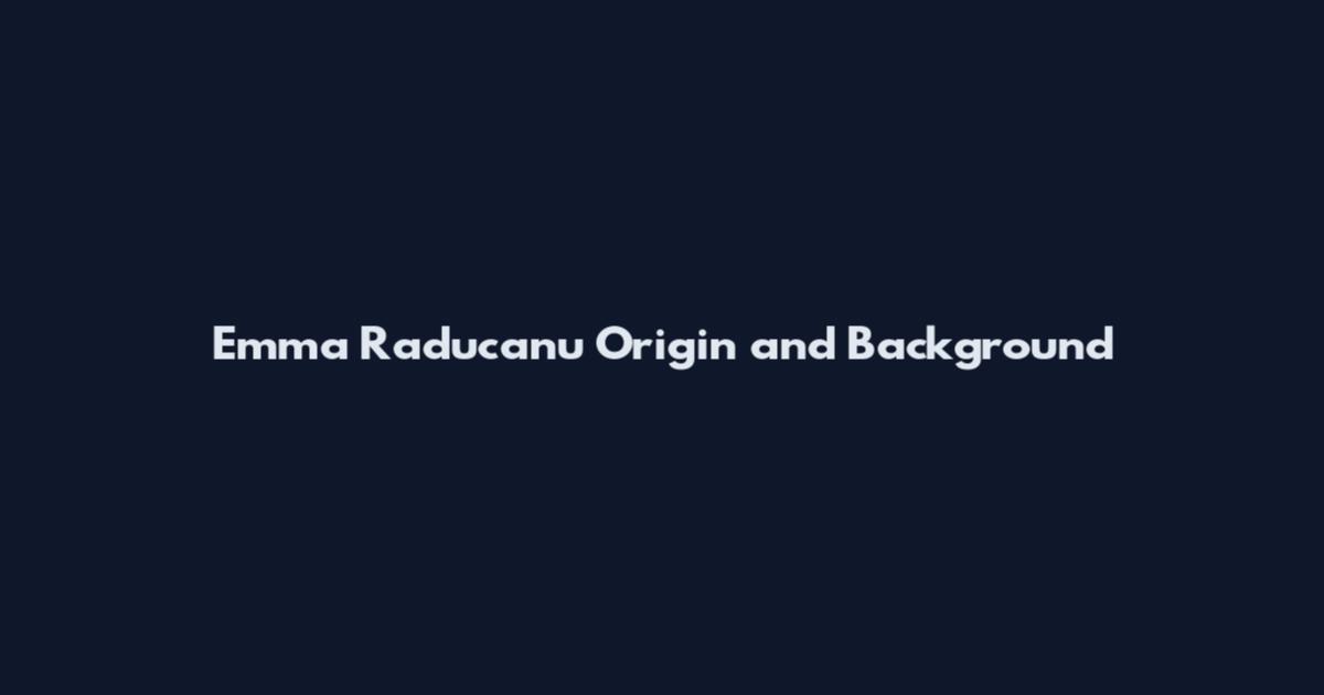 Emma Raducanu Origin and Background