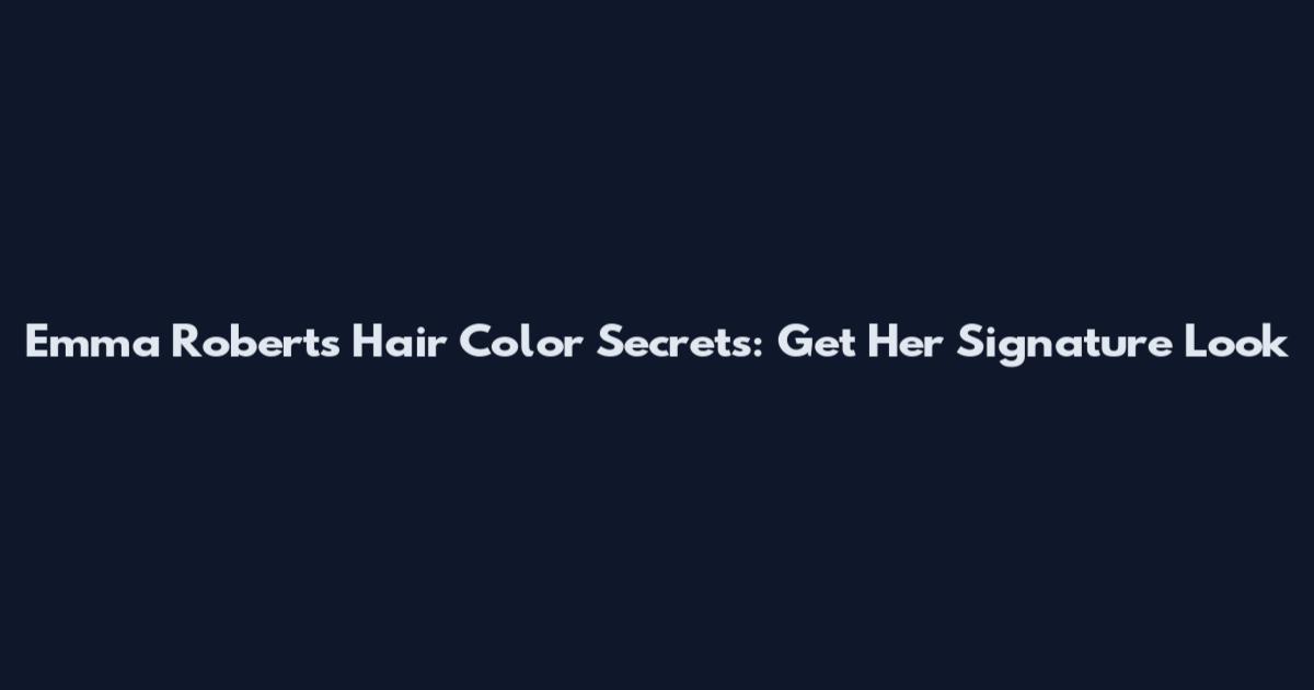 Emma Roberts Hair Color Secrets: Get Her Signature Look