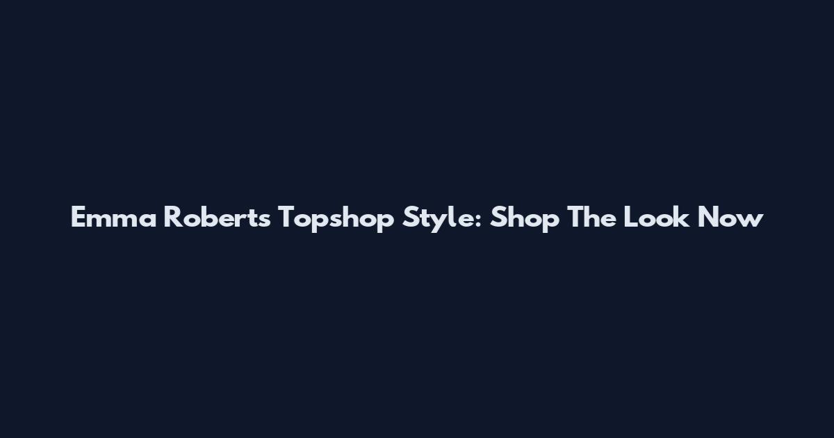 Emma Roberts Topshop Style: Shop The Look Now