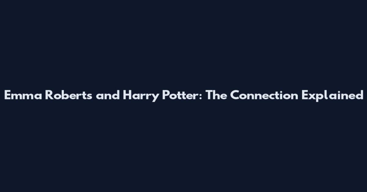 Emma Roberts and Harry Potter: The Connection Explained