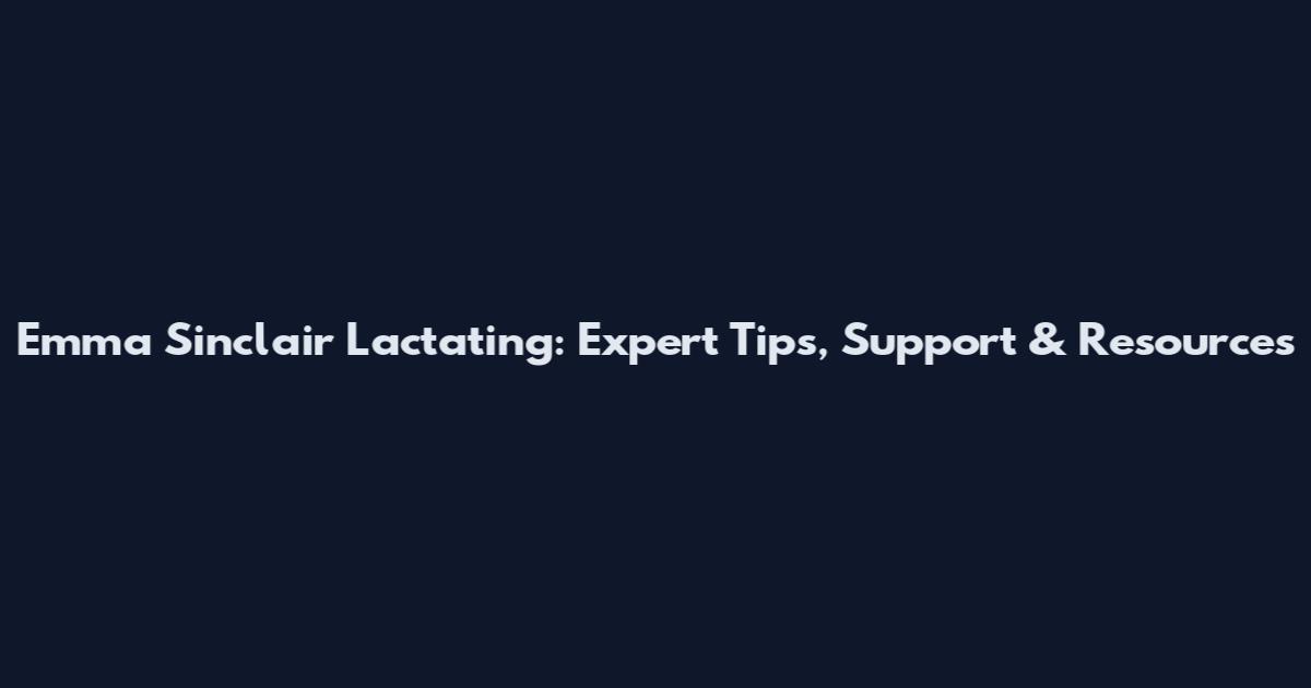 Emma Sinclair Lactating: Expert Tips, Support & Resources