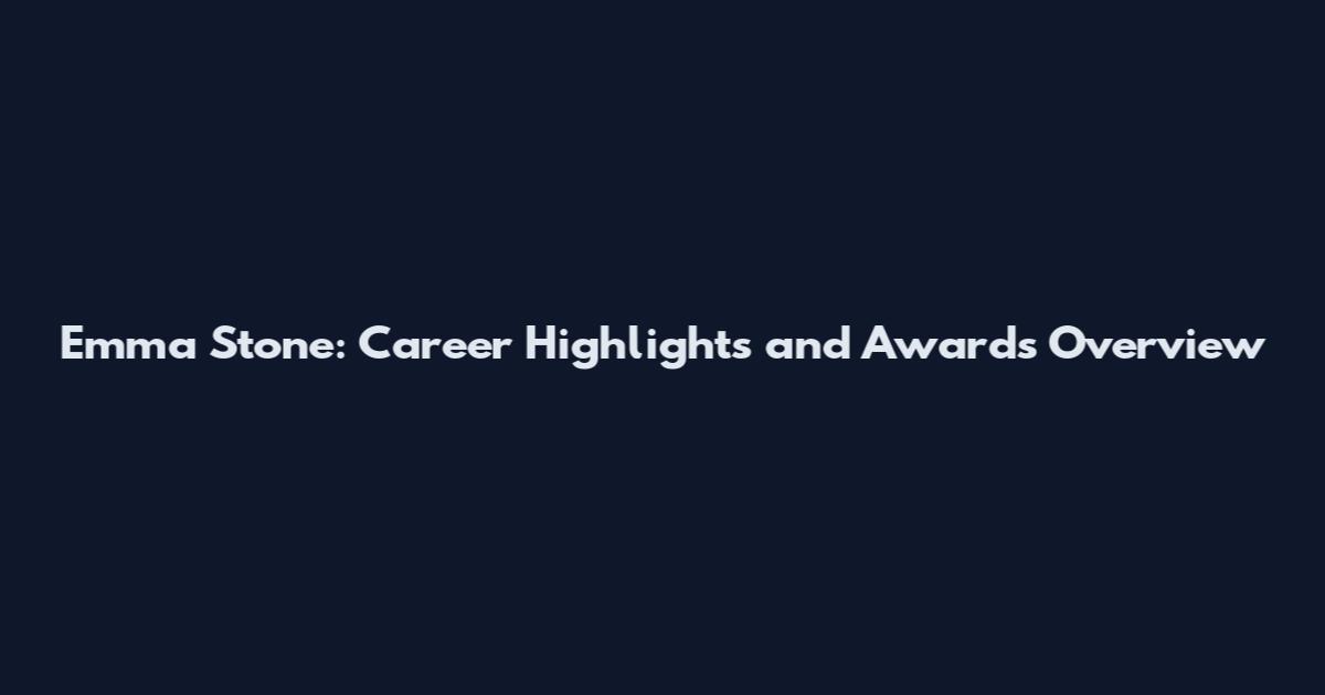 Emma Stone: Career Highlights and Awards Overview