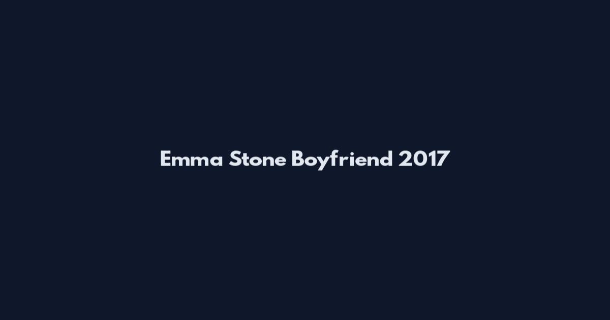 Emma Stone Boyfriend 2017