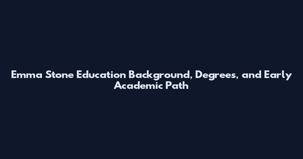 Emma Stone Education Background, Degrees, and Early Academic Path