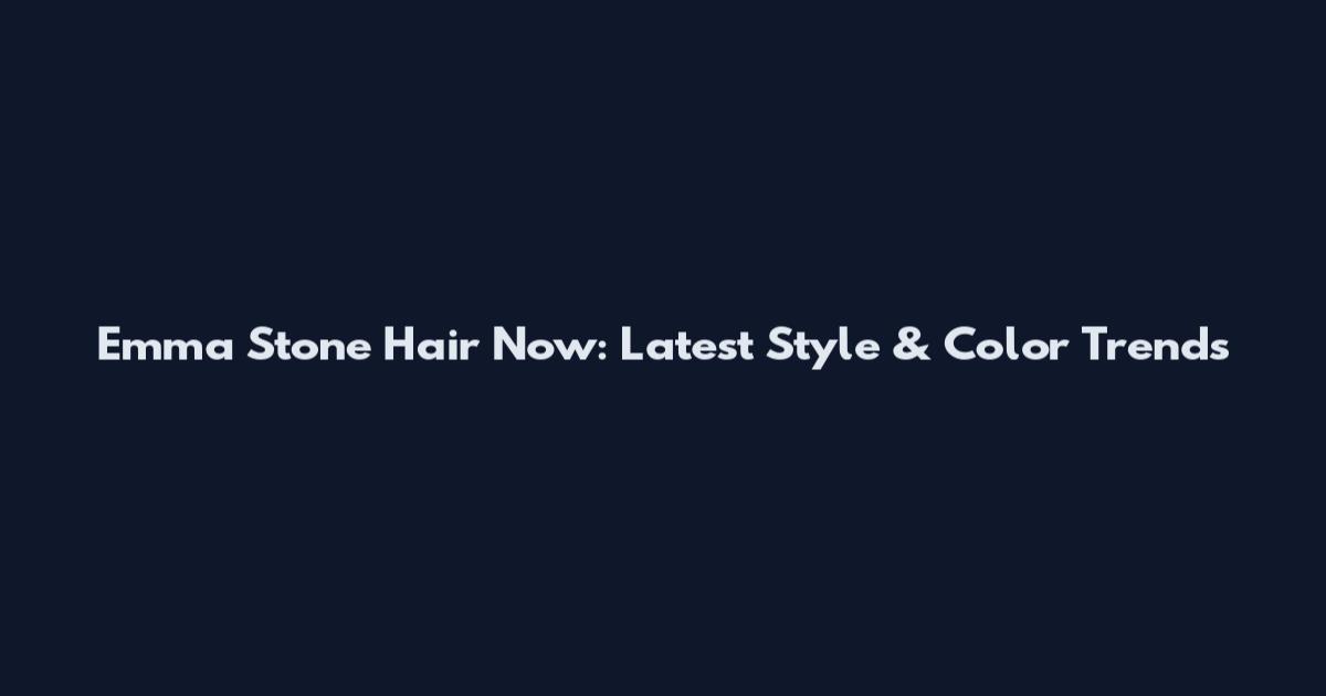Emma Stone Hair Now: Latest Style & Color Trends