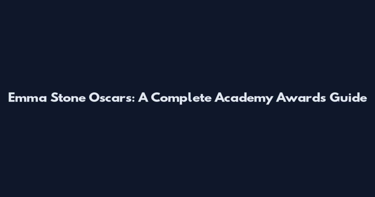 Emma Stone Oscars: A Complete Academy Awards Guide