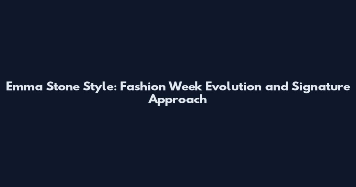 Emma Stone Style: Fashion Week Evolution and Signature Approach